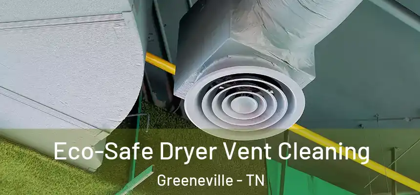  Eco-Safe Dryer Vent Cleaning Greeneville - TN