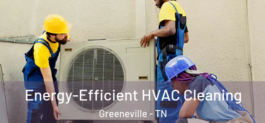  Energy-Efficient HVAC Cleaning Greeneville - TN